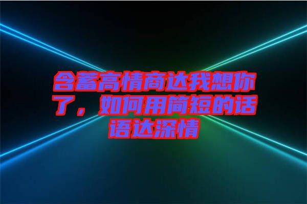 含蓄高情商達(dá)我想你了，如何用簡(jiǎn)短的話語達(dá)深情