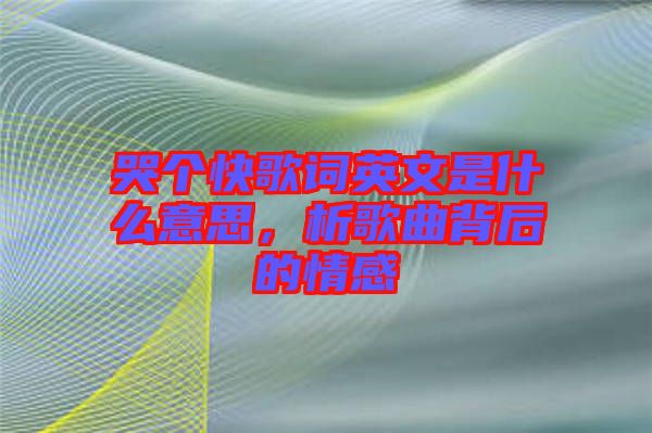 哭個(gè)快歌詞英文是什么意思，析歌曲背后的情感