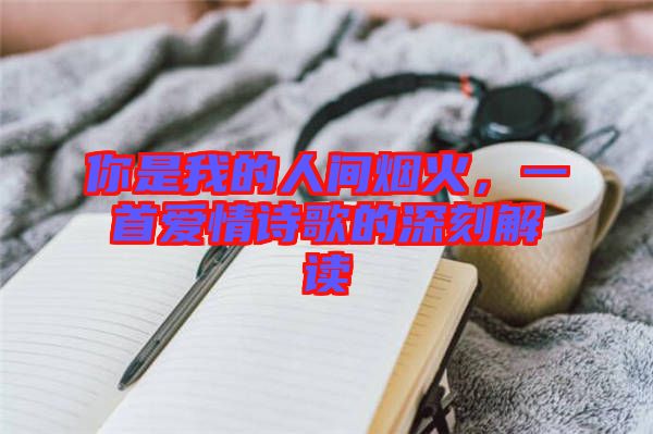 你是我的人間煙火，一首愛(ài)情詩(shī)歌的深刻解讀