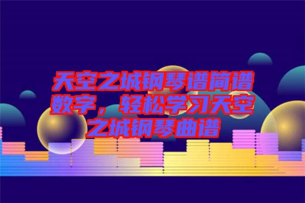 天空之城鋼琴譜簡譜數字，輕松學習天空之城鋼琴曲譜