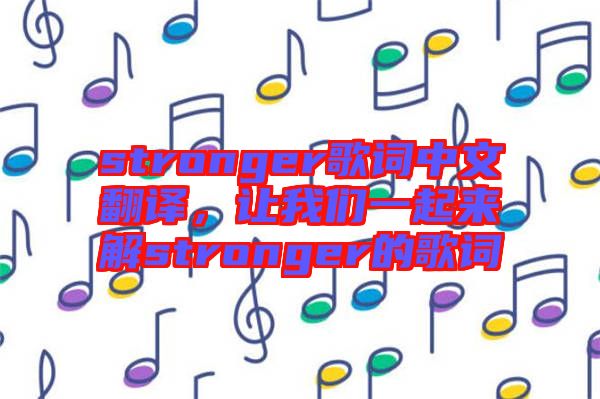 stronger歌詞中文翻譯，讓我們一起來解stronger的歌詞