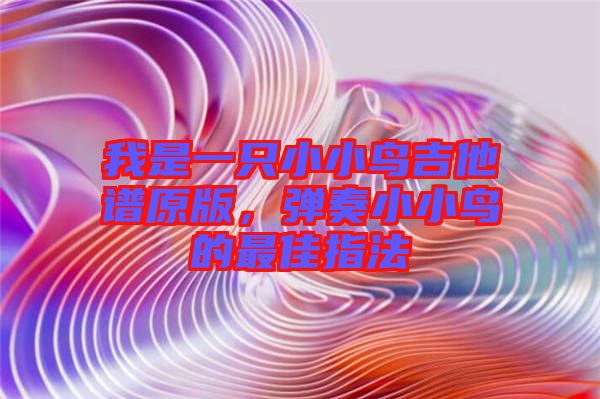 我是一只小小鳥吉他譜原版，彈奏小小鳥的最佳指法