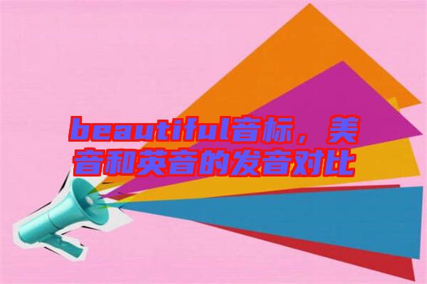 beautiful音標(biāo)，美音和英音的發(fā)音對(duì)比