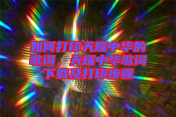 如何打印天耀中華的歌詞，天耀中華歌詞下載及打印步驟