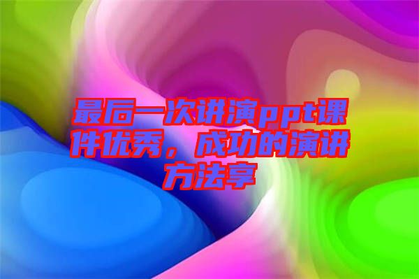 最后一次講演ppt課件優(yōu)秀，成功的演講方法享