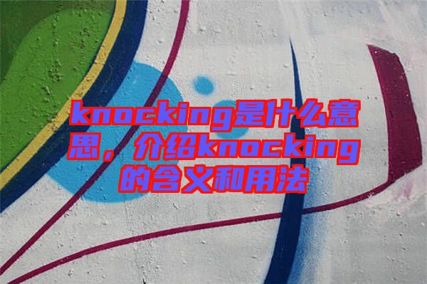 knocking是什么意思，介紹knocking的含義和用法