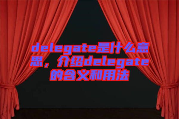 delegate是什么意思，介紹delegate的含義和用法