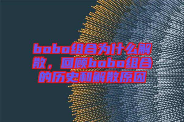 bobo組合為什么解散，回顧bobo組合的歷史和解散原因