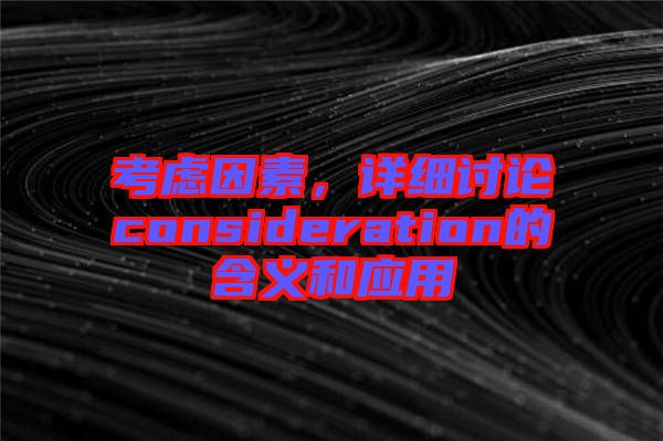 考慮因素，詳細(xì)討論consideration的含義和應(yīng)用