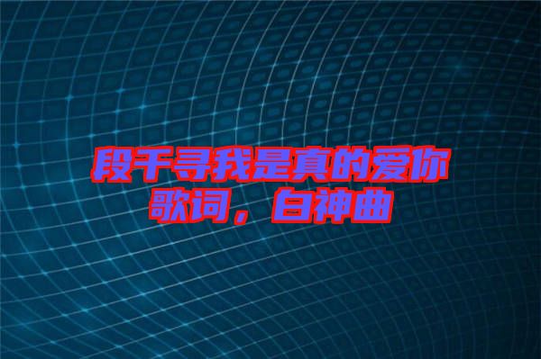 段千尋我是真的愛你歌詞，白神曲