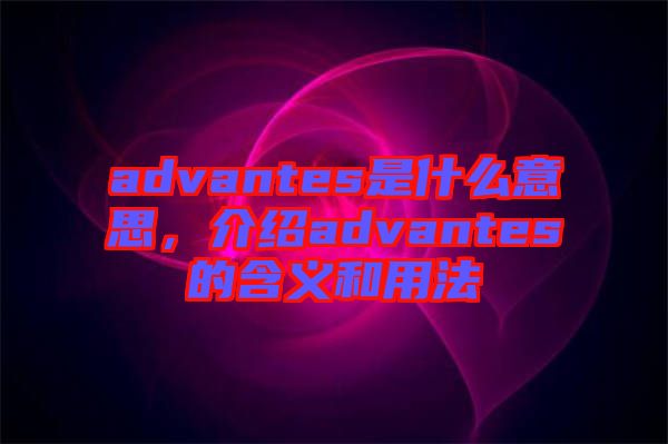 advantes是什么意思，介紹advantes的含義和用法