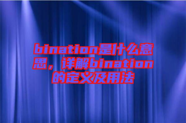 bination是什么意思，詳解bination的定義及用法