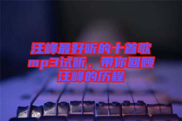 汪峰最好聽的十首歌mp3試聽，帶你回顧汪峰的歷程