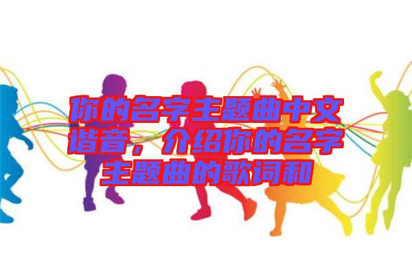 你的名字主題曲中文諧音，介紹你的名字主題曲的歌詞和