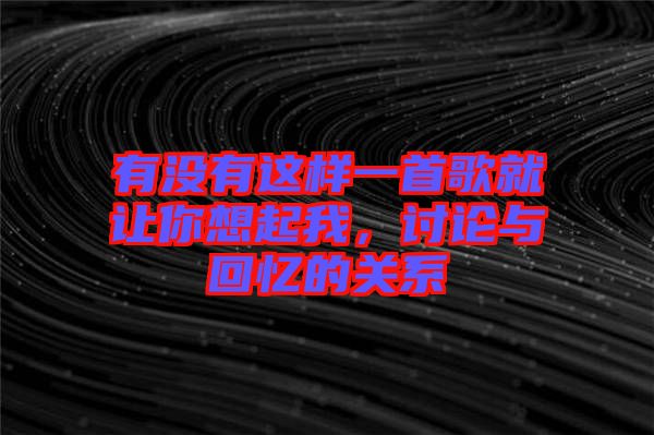 有沒有這樣一首歌就讓你想起我，討論與回憶的關(guān)系