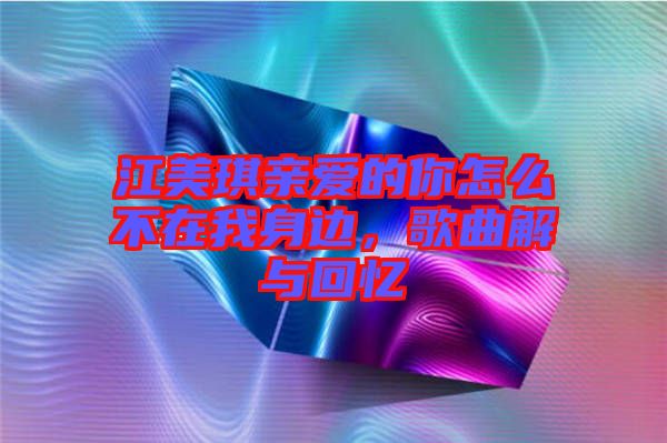 江美琪親愛的你怎么不在我身邊，歌曲解與回憶