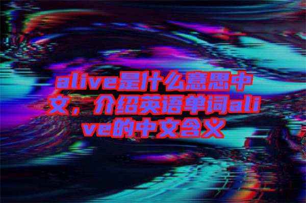 alive是什么意思中文，介紹英語單詞alive的中文含義