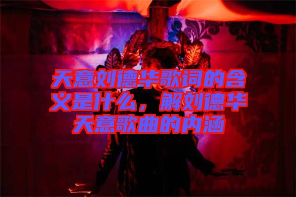 天意劉德華歌詞的含義是什么，解劉德華天意歌曲的內涵