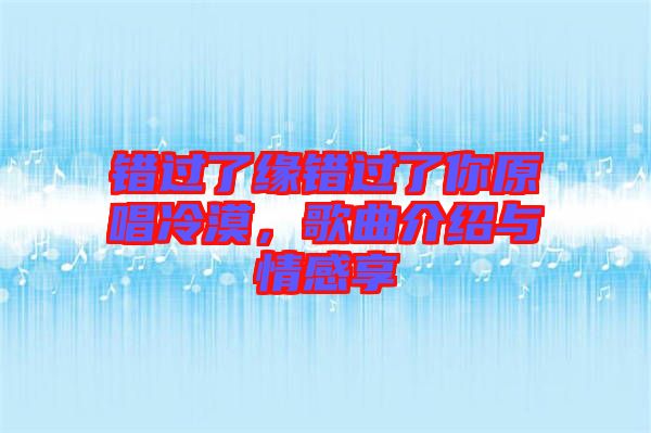 錯過了緣錯過了你原唱冷漠，歌曲介紹與情感享