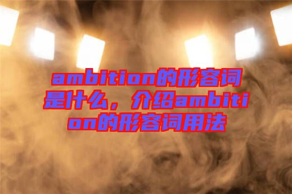 ambition的形容詞是什么，介紹ambition的形容詞用法