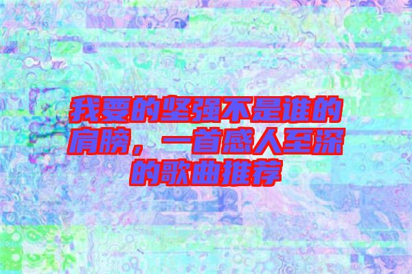 我要的堅強不是誰的肩膀，一首感人至深的歌曲推薦