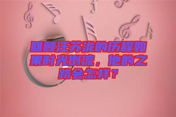 回顧汪蘇瀧的歷程如果時(shí)光倒流，他的之路會怎樣？