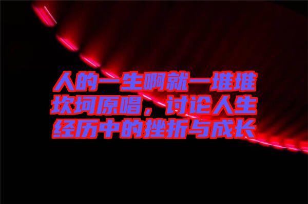 人的一生啊就一堆堆坎坷原唱，討論人生經(jīng)歷中的挫折與成長(zhǎng)