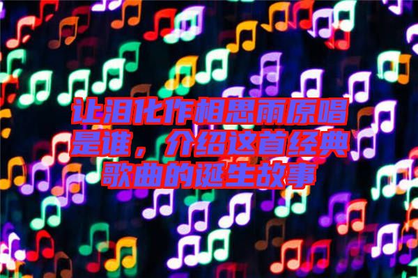 讓淚化作相思雨原唱是誰，介紹這首經(jīng)典歌曲的誕生故事