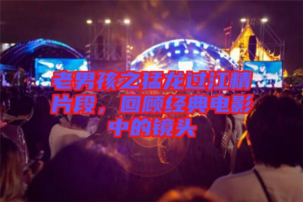 老男孩之猛龍過江精片段，回顧經(jīng)典電影中的鏡頭