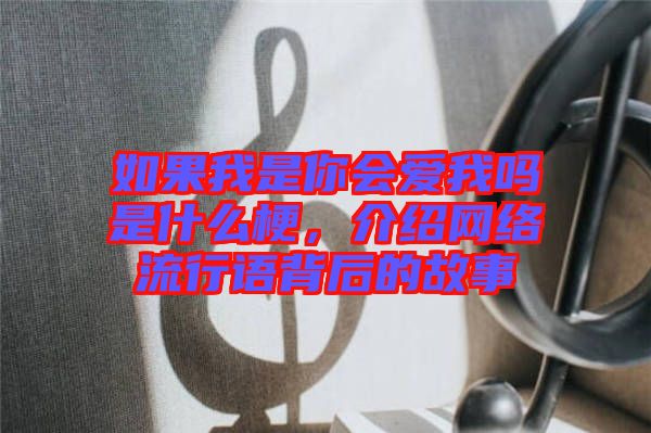 如果我是你會(huì)愛我嗎是什么梗，介紹網(wǎng)絡(luò)流行語(yǔ)背后的故事