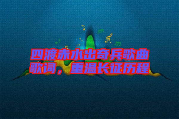 四渡赤水出奇兵歌曲歌詞，重溫長征歷程