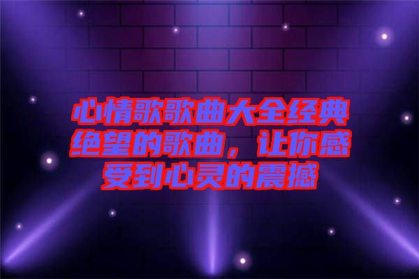 心情歌歌曲大全經典絕望的歌曲，讓你感受到心靈的震撼