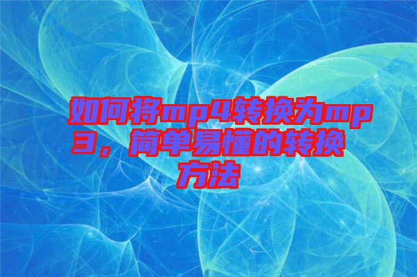 如何將mp4轉(zhuǎn)換為mp3，簡(jiǎn)單易懂的轉(zhuǎn)換方法