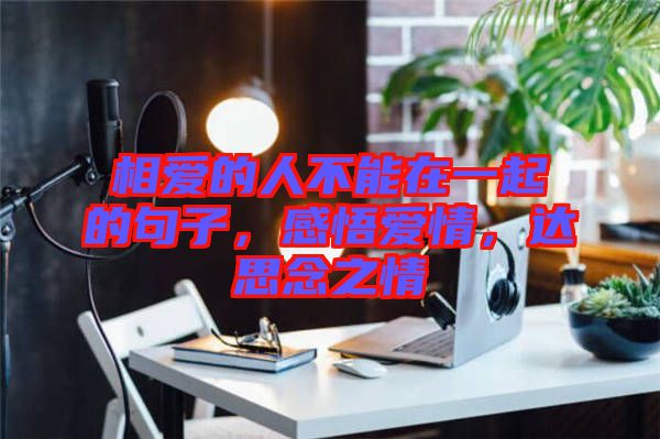 相愛的人不能在一起的句子，感悟愛情，達思念之情