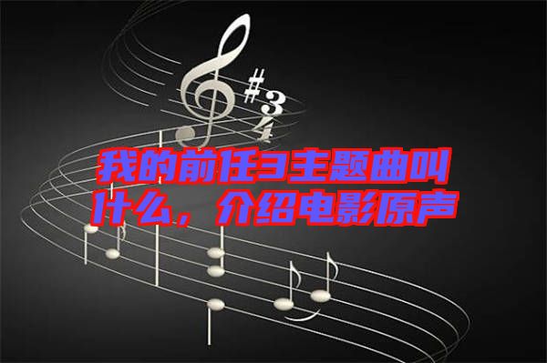 我的前任3主題曲叫什么，介紹電影原聲