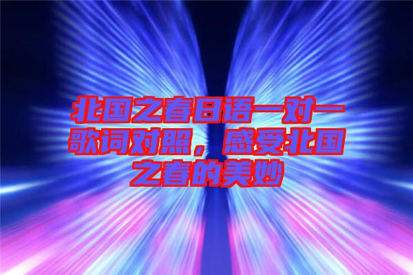 北國(guó)之春日語(yǔ)一對(duì)一歌詞對(duì)照，感受北國(guó)之春的美妙