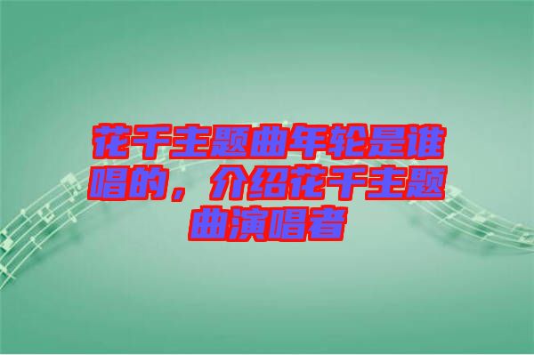 花千主題曲年輪是誰(shuí)唱的，介紹花千主題曲演唱者