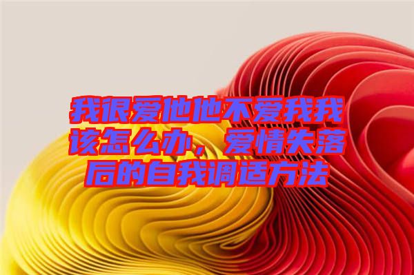 我很愛他他不愛我我該怎么辦，愛情失落后的自我調(diào)適方法