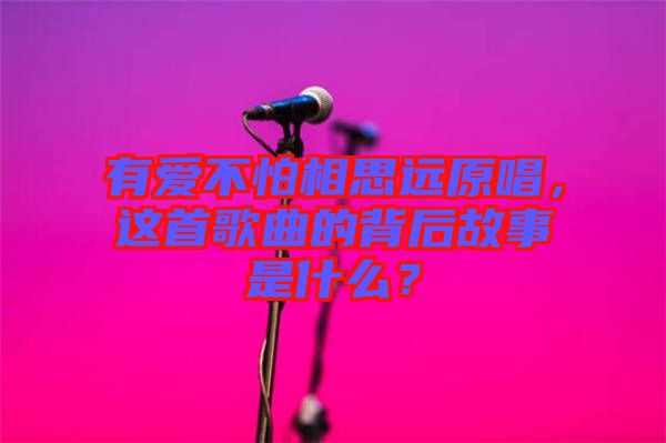 有愛不怕相思遠原唱，這首歌曲的背后故事是什么？