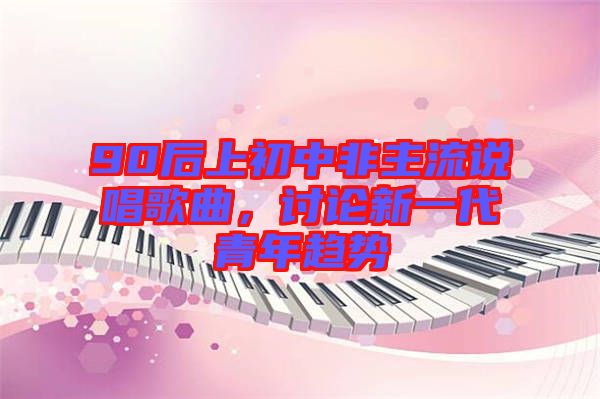 90后上初中非主流說唱歌曲，討論新一代青年趨勢(shì)