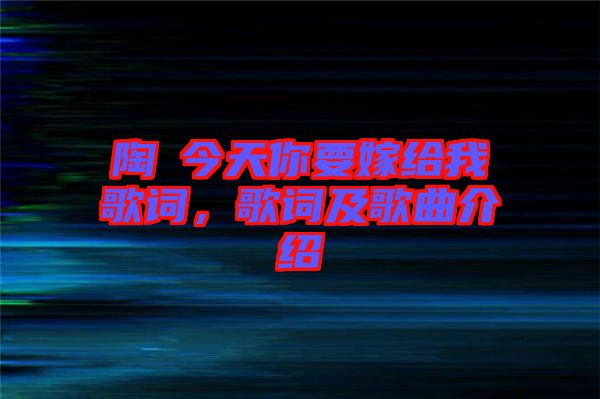 陶喆今天你要嫁給我歌詞，歌詞及歌曲介紹