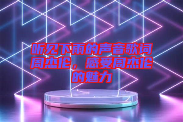 聽見下雨的聲音歌詞周杰倫，感受周杰倫的魅力