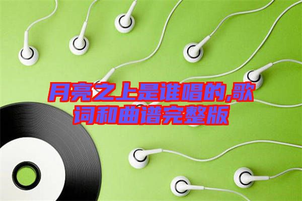 月亮之上是誰(shuí)唱的,歌詞和曲譜完整版