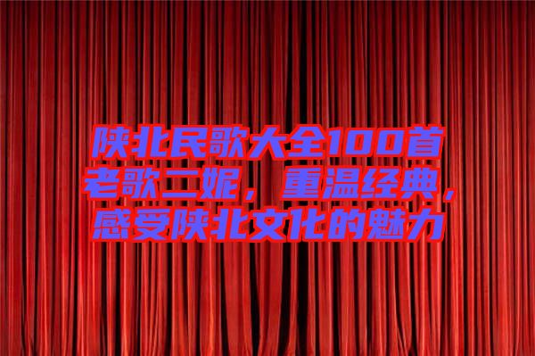 陜北民歌大全100首老歌二妮，重溫經典，感受陜北文化的魅力