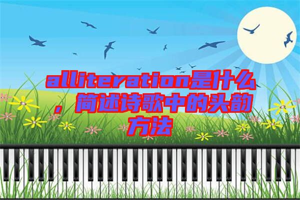 alliteration是什么，簡(jiǎn)述詩(shī)歌中的頭韻方法