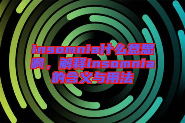 insomnia什么意思啊，解釋insomnia的含義與用法