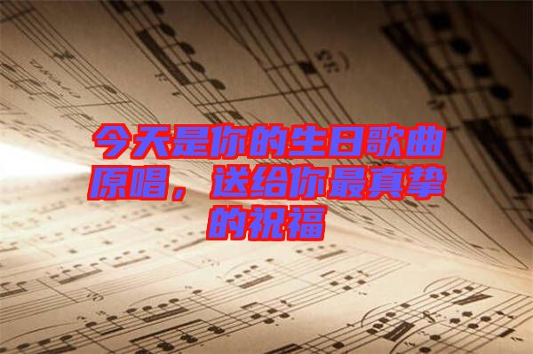 今天是你的生日歌曲原唱，送給你最真摯的祝福