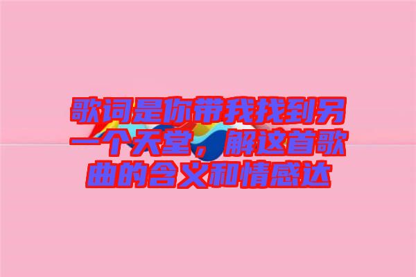 歌詞是你帶我找到另一個(gè)天堂，解這首歌曲的含義和情感達(dá)