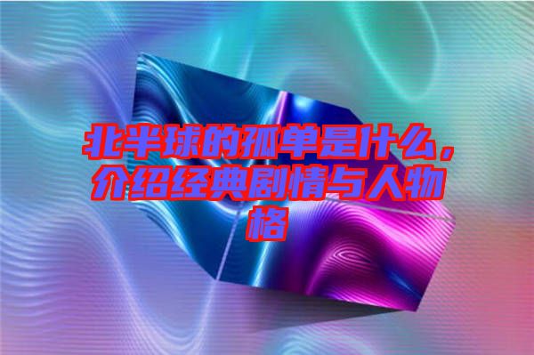 北半球的孤單是什么，介紹經(jīng)典劇情與人物格