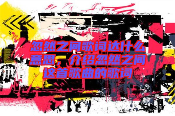 忽然之間歌詞達什么意思，介紹忽然之間這首歌曲的歌詞